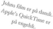 Johns film er på dansk.
Apple’s QuickTime er
på engelsk.